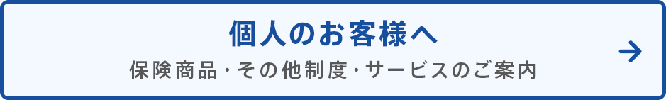 個人のお客様へ　保険商品・その他制度・サービスのご案内